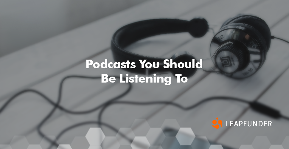 Podcasts You Should Be Listening To by Leapfunder